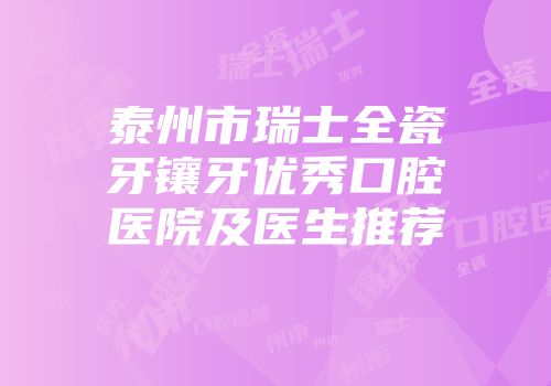 泰州市瑞士全瓷牙镶牙优秀口腔医院及医生推荐