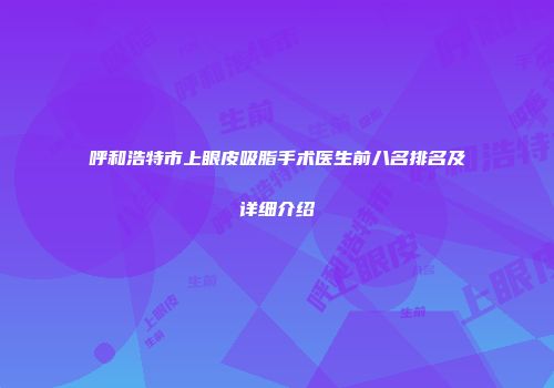 呼和浩特市上眼皮吸脂手术医生前八名排名及详细介绍