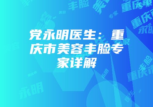 党永明医生：重庆市美容丰脸专家详解