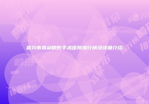 嘉兴市耳朵畸形手术医院排行榜及详细介绍