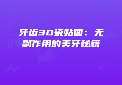 牙齿3D瓷贴面：无副作用的美牙秘籍