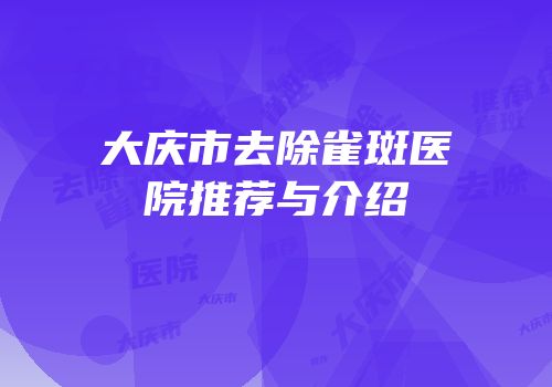 大庆市去除雀斑医院推荐与介绍