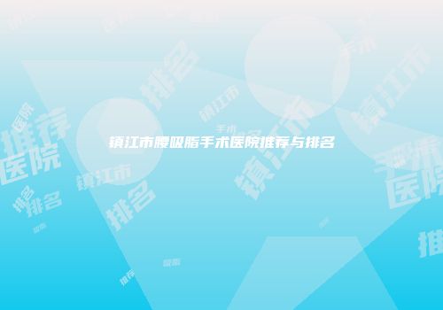 镇江市腰吸脂手术医院推荐与排名