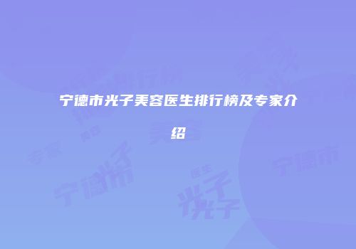 宁德市光子美容医生排行榜及专家介绍