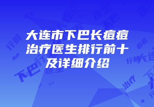大连市下巴长痘痘治疗医生排行前十及详细介绍