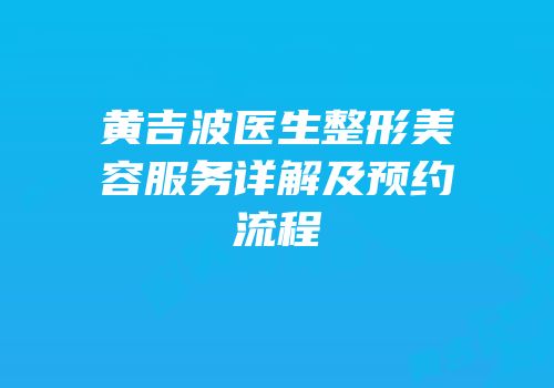 黄吉波医生整形美容服务详解及预约流程