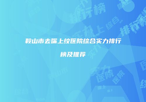 鞍山市去嘴上纹医院综合实力排行榜及推荐