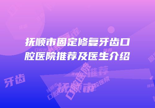 抚顺市固定修复牙齿口腔医院推荐及医生介绍