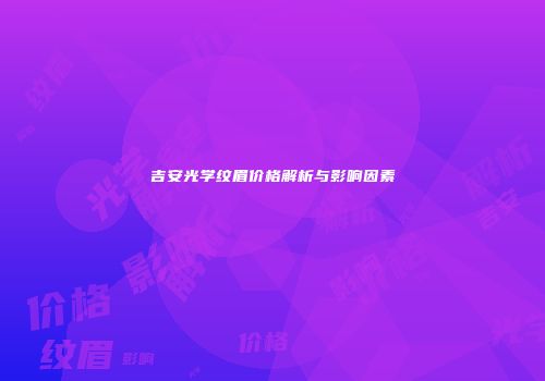 吉安光学纹眉价格解析与影响因素