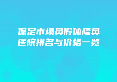 保定市塌鼻假体隆鼻医院排名与价格一览