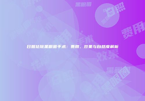日照祛除黑眼圈手术：费用、效果与自然度解析