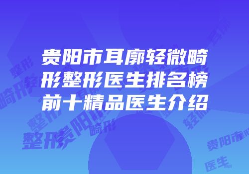 贵阳市耳廓轻微畸形整形医生排名榜前十精品医生介绍