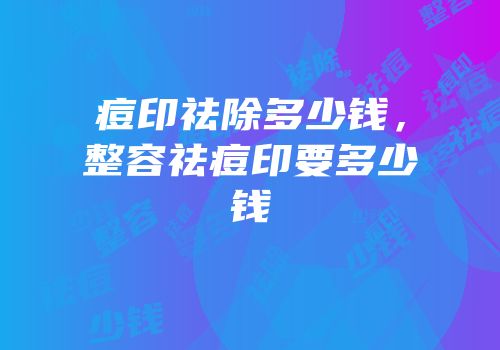 痘印祛除多少钱，整容祛痘印要多少钱