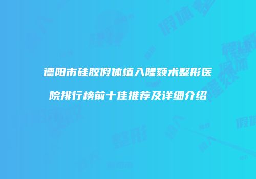 德阳市硅胶假体植入隆颏术整形医院排行榜前十佳推荐及详细介绍