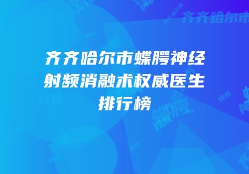 齐齐哈尔市蝶腭神经射频消融术权威医生排行榜