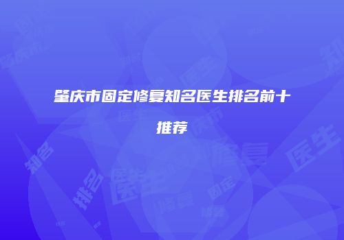 肇庆市固定修复知名医生排名前十推荐