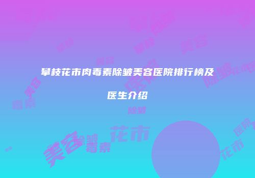 攀枝花市肉毒素除皱美容医院排行榜及医生介绍