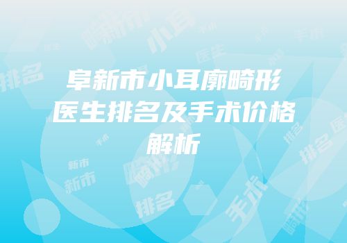 阜新市小耳廓畸形医生排名及手术价格解析