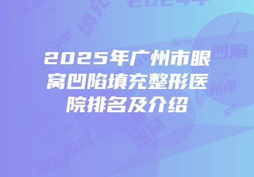 2025年广州市眼窝凹陷填充整形医院排名及介绍