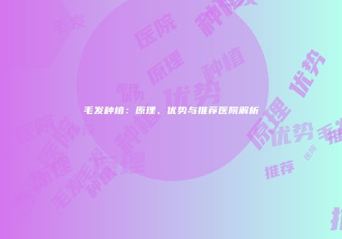 毛发种植：原理、优势与推荐医院解析
