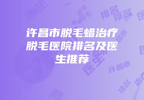 许昌市脱毛蜡治疗脱毛医院排名及医生推荐