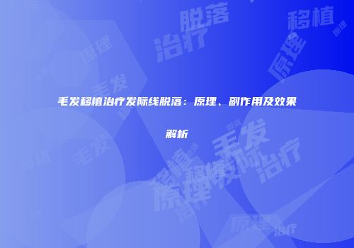 毛发移植治疗发际线脱落：原理、副作用及效果解析