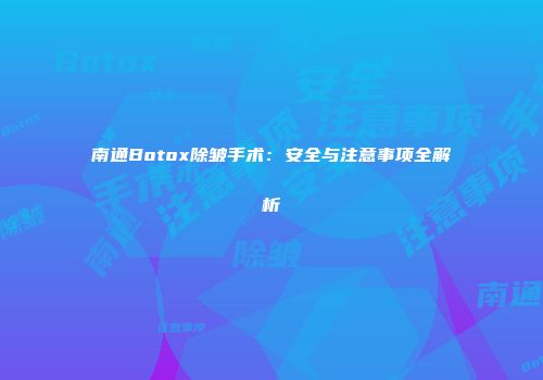 南通Botox除皱手术：安全与注意事项全解析