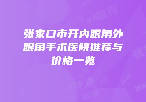 张家口市开内眼角外眼角手术医院推荐与价格一览