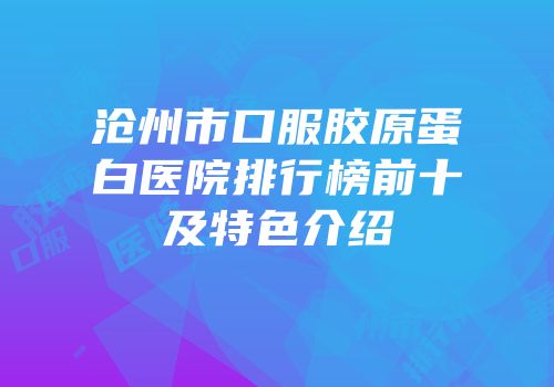 沧州市口服胶原蛋白医院排行榜前十及特色介绍