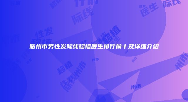 衢州市男性发际线移植医生排行前十及详细介绍