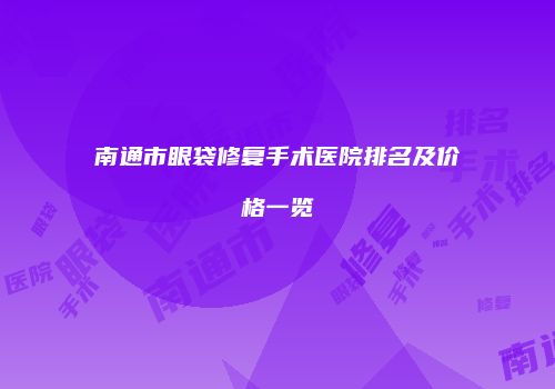 南通市眼袋修复手术医院排名及价格一览