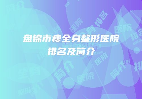 盘锦市瘦全身整形医院排名及简介