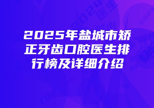 2025年盐城市矫正牙齿口腔医生排行榜及详细介绍