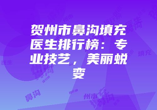 贺州市鼻沟填充医生排行榜：专业技艺，美丽蜕变