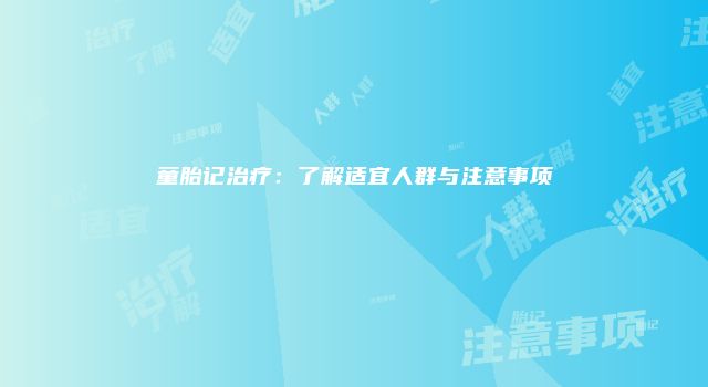童胎记治疗：了解适宜人群与注意事项