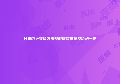 长春市上颚骨突出整形医院推荐及价格一览
