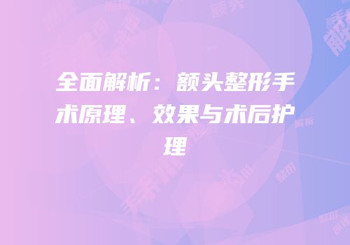 全面解析：额头整形手术原理、效果与术后护理