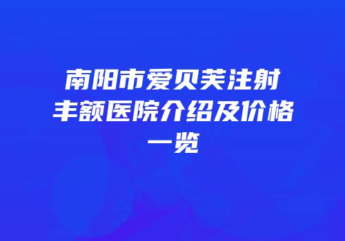 南阳市爱贝芙注射丰额医院介绍及价格一览