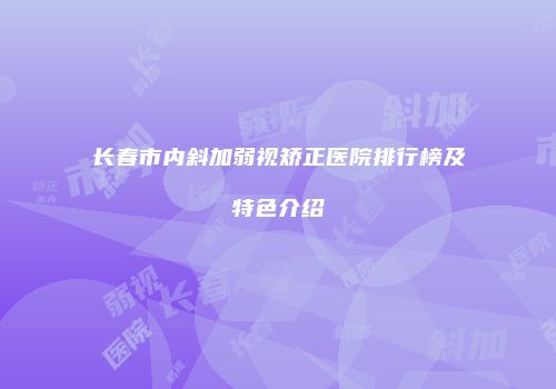 长春市内斜加弱视矫正医院排行榜及特色介绍