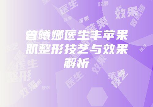 曾曦娜医生丰苹果肌整形技艺与效果解析