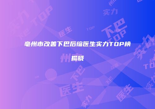 亳州市改善下巴后缩医生实力TOP榜揭晓
