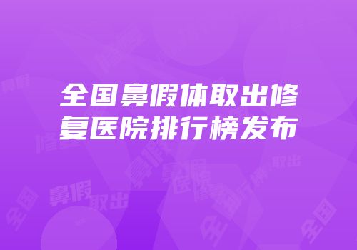 全国鼻假体取出修复医院排行榜发布