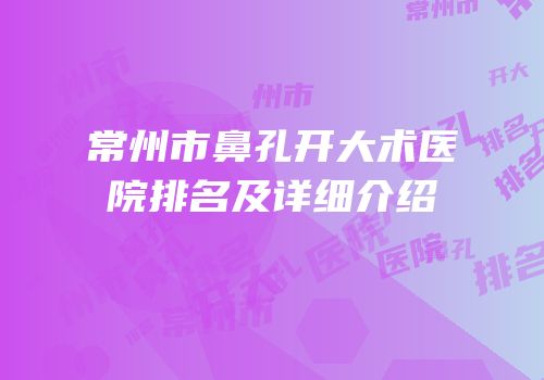 常州市鼻孔开大术医院排名及详细介绍