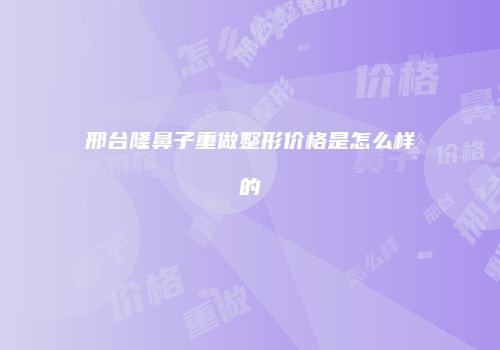 邢台隆鼻子重做整形价格是怎么样的