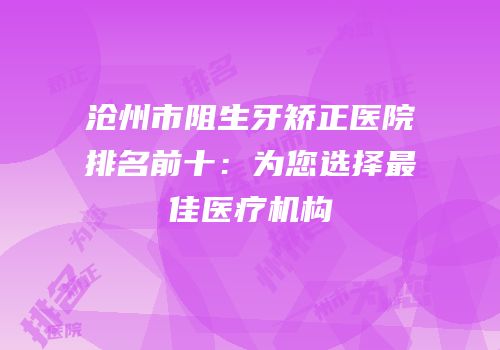 沧州市阻生牙矫正医院排名前十：为您选择最佳医疗机构