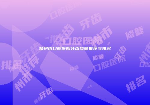 扬州市口腔医院牙齿修复推荐与排名