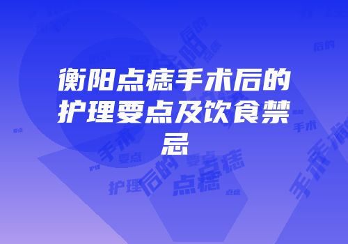 衡阳点痣手术后的护理要点及饮食禁忌