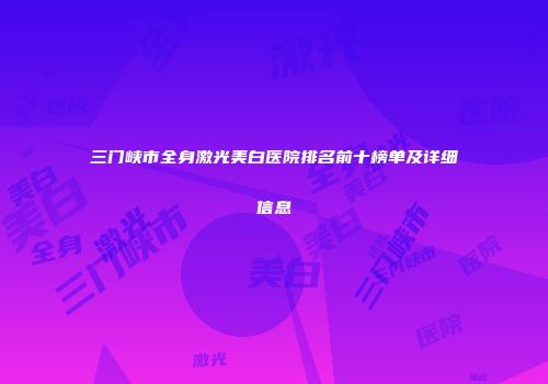 三门峡市全身激光美白医院排名前十榜单及详细信息