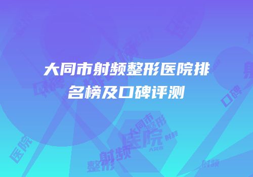 大同市射频整形医院排名榜及口碑评测