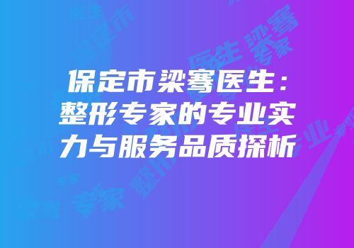 保定市梁骞医生：整形专家的专业实力与服务品质探析